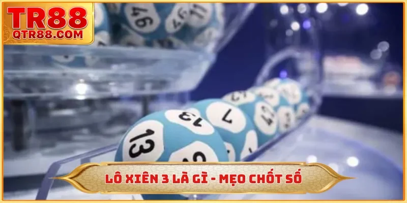 Lô Xiên 3 Là Gì - Phương Pháp Chốt Số Trúng 99% Tại TR88