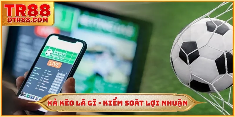 Xả Kèo Là Gì - Khả Năng Kiểm Soát Lợi Nhuận Tới 95% Tại TR88